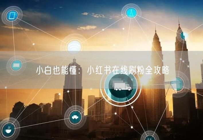 小白也能懂：小红书在线刷粉全攻略
