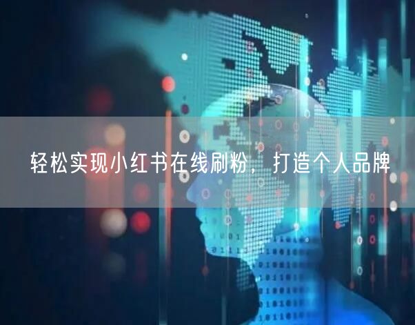轻松实现小红书在线刷粉，打造个人品牌