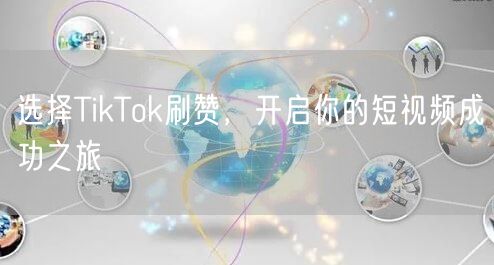 选择TikTok刷赞，开启你的短视频成功之旅