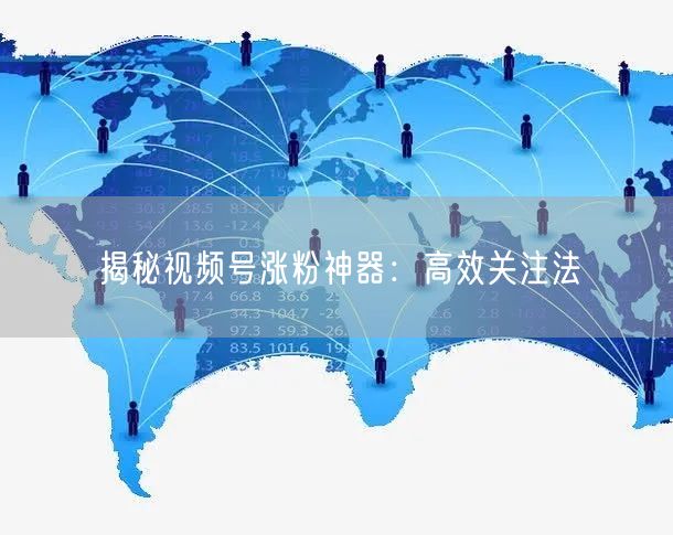 揭秘视频号涨粉神器：高效关注法