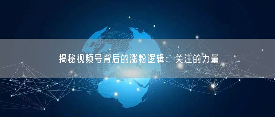 揭秘视频号背后的涨粉逻辑：关注的力量