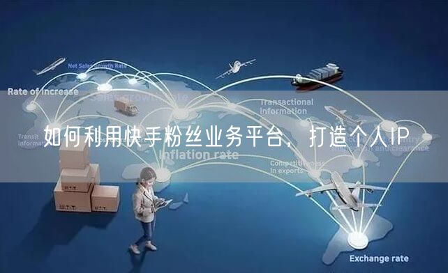 如何利用快手粉丝业务平台，打造个人IP