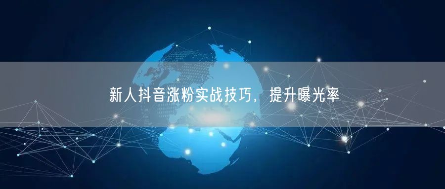新人抖音涨粉实战技巧，提升曝光率