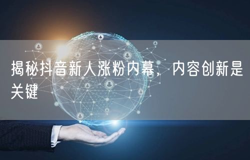 揭秘抖音新人涨粉内幕，内容创新是关键