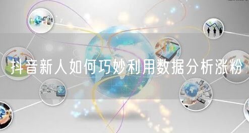 抖音新人如何巧妙利用数据分析涨粉