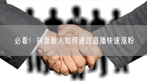必看！抖音新人如何通过直播快速涨粉