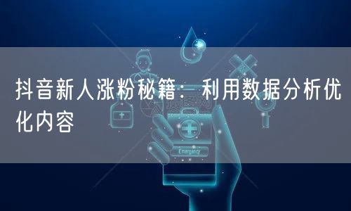 抖音新人涨粉秘籍：利用数据分析优化内容
