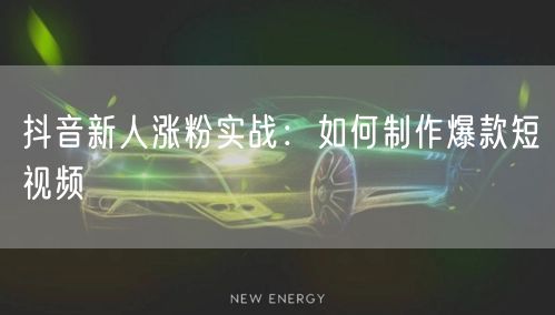 抖音新人涨粉实战：如何制作爆款短视频