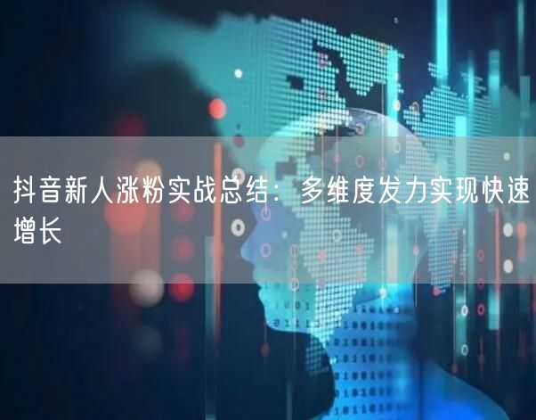 抖音新人涨粉实战总结：多维度发力实现快速增长