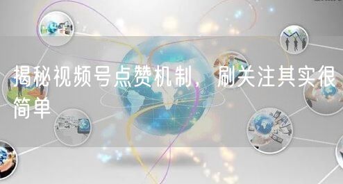 揭秘视频号点赞机制，刷关注其实很简单