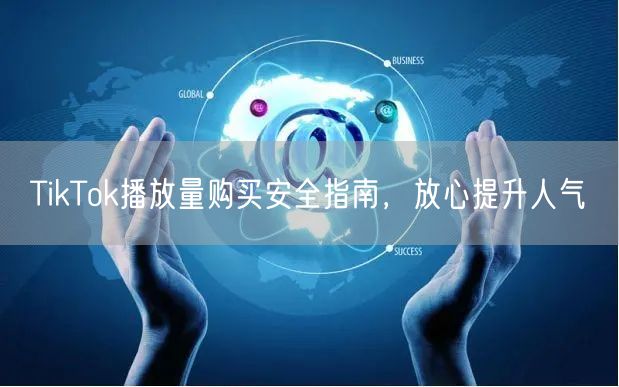 TikTok播放量购买安全指南，放心提升人气