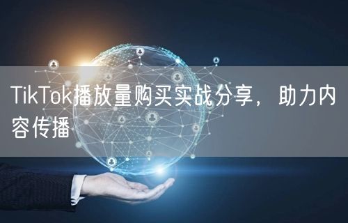 TikTok播放量购买实战分享，助力内容传播