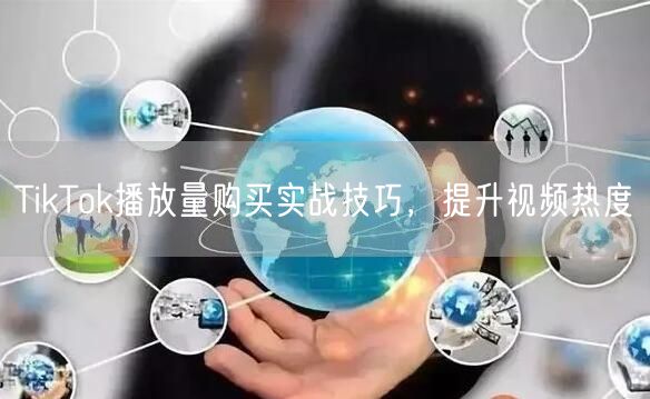 TikTok播放量购买实战技巧，提升视频热度