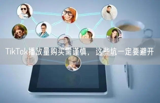 TikTok播放量购买需谨慎，这些坑一定要避开