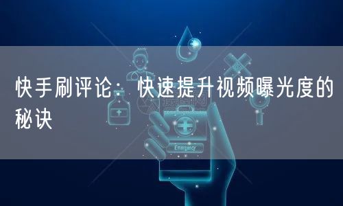 快手刷评论：快速提升视频曝光度的秘诀