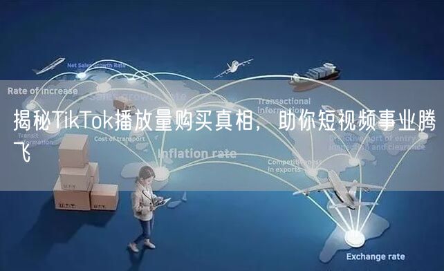 揭秘TikTok播放量购买真相，助你短视频事业腾飞