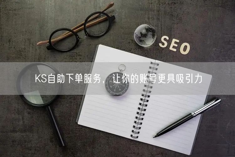 KS自助下单服务，让你的账号更具吸引力