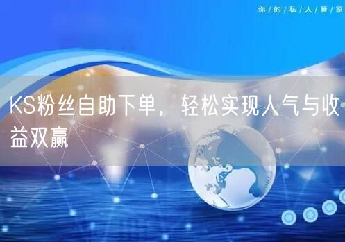 KS粉丝自助下单，轻松实现人气与收益双赢