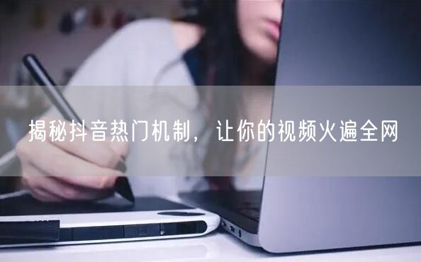 揭秘抖音热门机制，让你的视频火遍全网