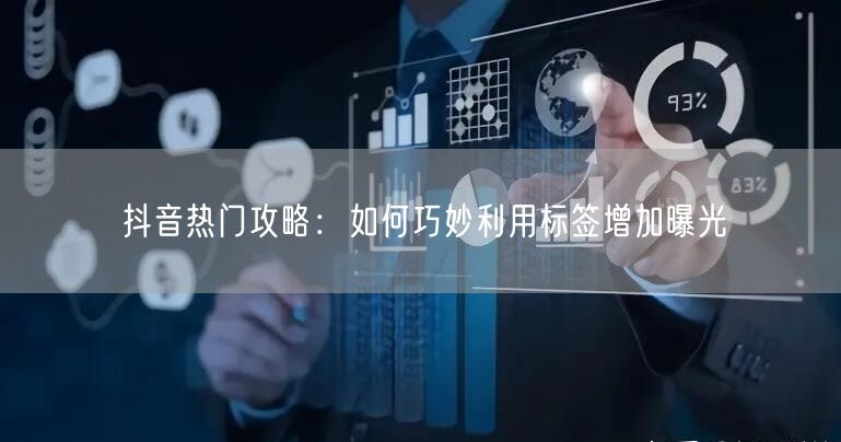 抖音热门攻略：如何巧妙利用标签增加曝光