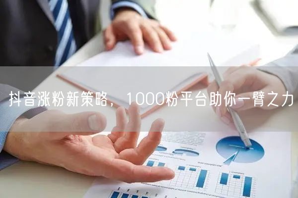 抖音涨粉新策略，1000粉平台助你一臂之力