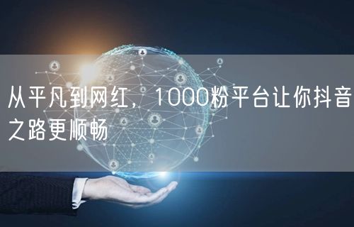 从平凡到网红，1000粉平台让你抖音之路更顺畅