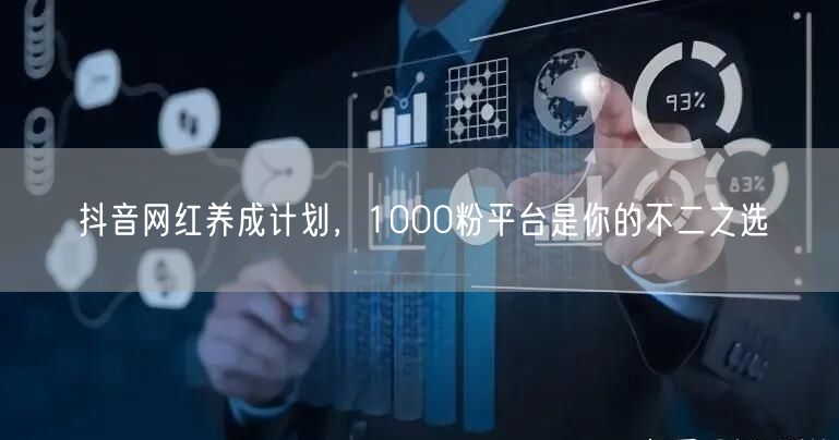 抖音网红养成计划，1000粉平台是你的不二之选