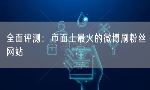 全面评测：市面上最火的微博刷粉丝网站