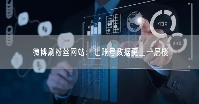 微博刷粉丝网站：让账号数据更上一层楼