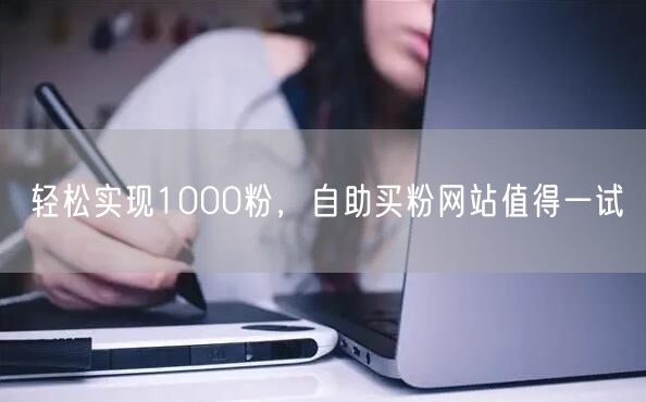 轻松实现1000粉，自助买粉网站值得一试