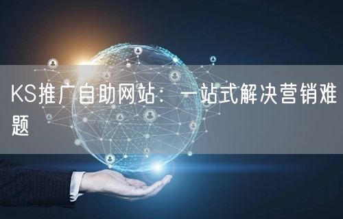 KS推广自助网站：一站式解决营销难题