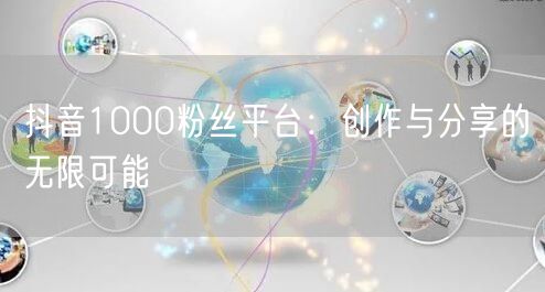 抖音1000粉丝平台：创作与分享的无限可能