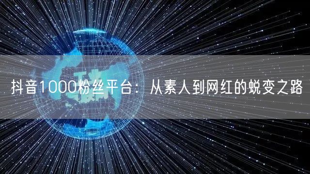 抖音1000粉丝平台：从素人到网红的蜕变之路