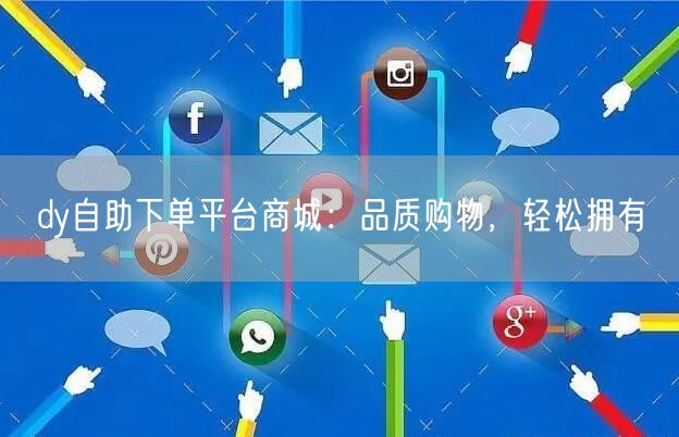 dy自助下单平台商城：品质购物，轻松拥有