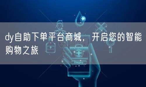 dy自助下单平台商城，开启您的智能购物之旅
