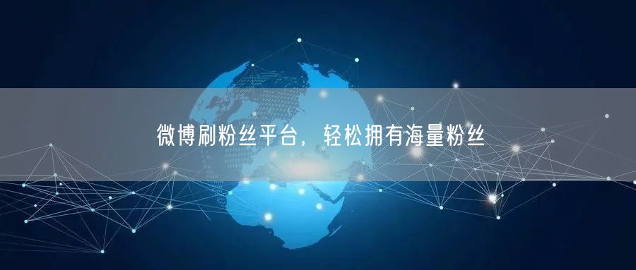 微博刷粉丝平台，轻松拥有海量粉丝