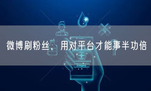 微博刷粉丝，用对平台才能事半功倍