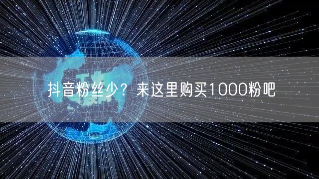 抖音粉丝少？来这里购买1000粉吧
