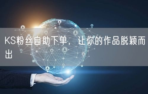 KS粉丝自助下单，让你的作品脱颖而出