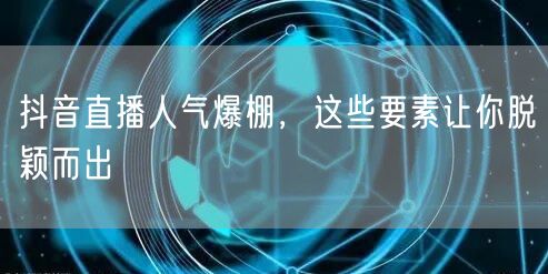 抖音直播人气爆棚，这些要素让你脱颖而出