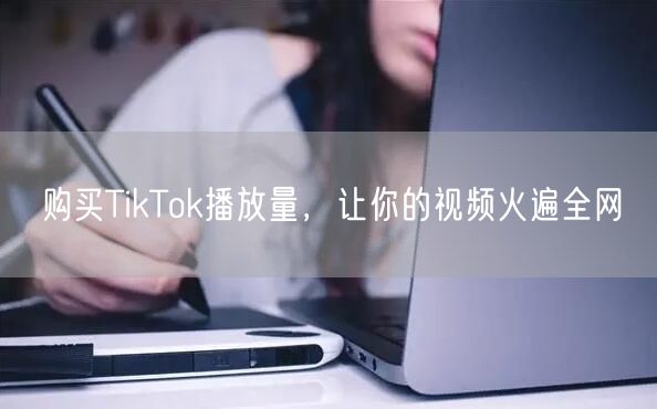 购买TikTok播放量，让你的视频火遍全网