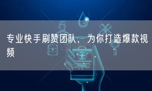 专业快手刷赞团队，为你打造爆款视频