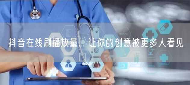 抖音在线刷播放量，让你的创意被更多人看见