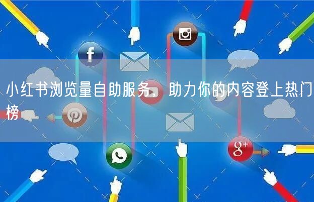 小红书浏览量自助服务，助力你的内容登上热门榜