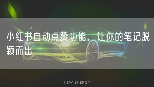 小红书自动点赞功能，让你的笔记脱颖而出