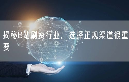 揭秘B站刷赞行业，选择正规渠道很重要