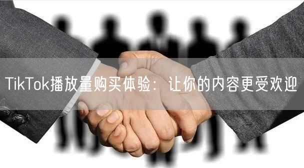 TikTok播放量购买体验：让你的内容更受欢迎