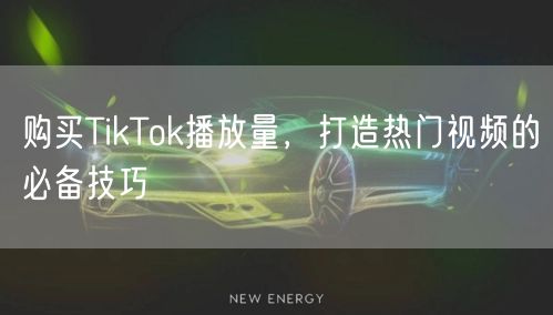 购买TikTok播放量，打造热门视频的必备技巧