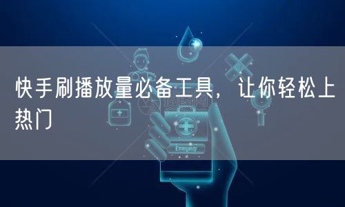 快手刷播放量必备工具，让你轻松上热门