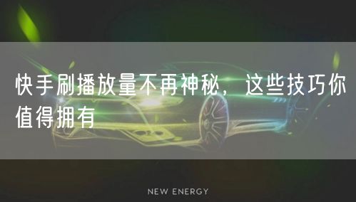 快手刷播放量不再神秘，这些技巧你值得拥有